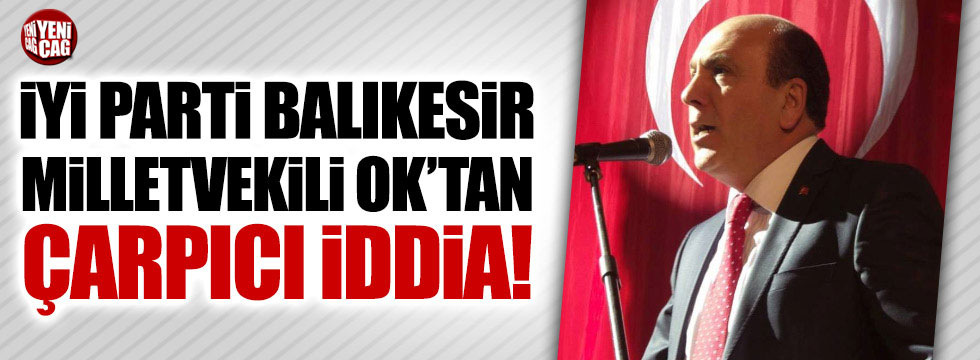 İYİ Parti Balıkesir Milletvekili Ok'tan çarpıcı iddia