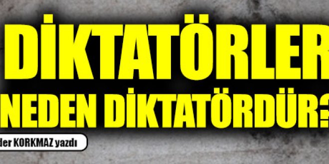 Diktatörler neden diktatördür?